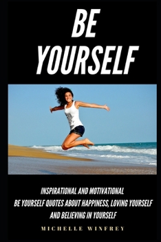 Paperback Be Yourself: Inspirational And Motivational Be Yourself Quotes About Happiness, Loving Yourself And Believing In Yourself Book