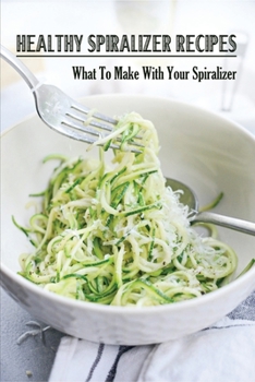 Paperback Healthy Spiralizer Recipes: What To Make With Your Spiralizer: What Else Can I Use My Spiralizer For? Book