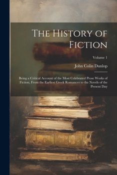 Paperback The History of Fiction: Being a Critical Account of the Most Celebrated Prose Works of Fiction, From the Earliest Greek Romances to the Novels Book