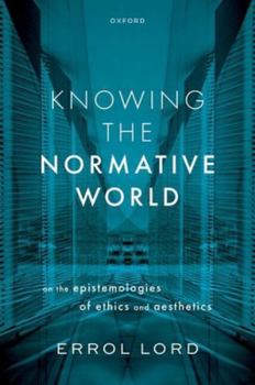 Knowing the Normative World: On the Epistemologies of Ethics and Aesthetics