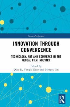 Innovation through Convergence: Technology, Art and Commerce in the Global Film Industry (China Perspectives)
