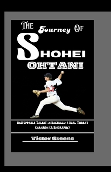 THE JOURNEY OF SHOHEI OHTANI: Unstoppable Talent in Baseball: A Dual Threat Champion (A Biography)