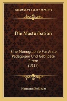 Die Masturbation: Eine Monographie f�r �rzte, P�dagogen und Gebildete Eltern