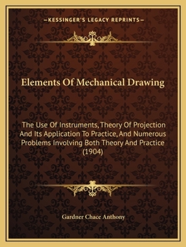 Paperback Elements Of Mechanical Drawing: The Use Of Instruments, Theory Of Projection And Its Application To Practice, And Numerous Problems Involving Both The Book