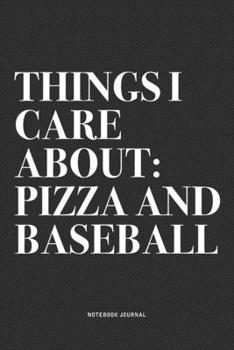 Things I Care About: Pizza And Baseball: A 6x9 Inch Diary Notebook Journal With A Bold Text Font Slogan On A Matte Cover and 120 Blank Lined Pages Makes A Great Alternative To A Card