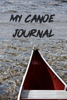 My Canoe Journal: Funny Canoeing Gift Idea, My Kayaking Journal Notebook and Planner for Men and Women who Love River and Sea Kayaking and Canoeing. ... Goals, Decisions. Great for Taking Notes
