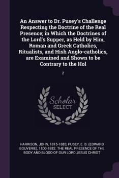 Paperback An Answer to Dr. Pusey's Challenge Respecting the Doctrine of the Real Presence; in Which the Doctrines of the Lord's Supper, as Held by Him, Roman an Book