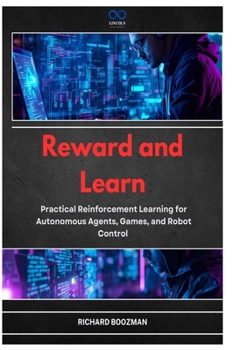 Paperback Reward and Learn: Practical Reinforcement Learning for Autonomous Agents, Games, and Robot Control Book