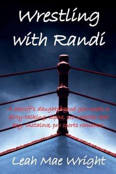 Wrestling with Randi : A sheriff's daughter good girl meets a dirty-talking, alpha, pro wrestler bad boy, instalove, pro sports romance.