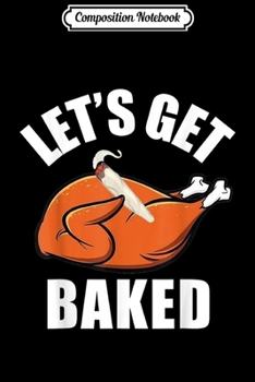 Composition Notebook: Mens Womens Funny Let's Get Baked Turkey Thanksgiving  Journal/Notebook Blank Lined Ruled 6x9 100 Pages