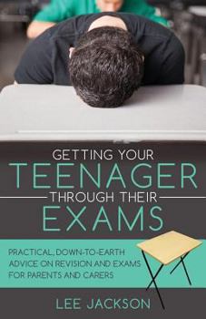 Paperback Getting Your Teenager Through Their Exams: Practical, down to earth advice on revision and exams for parents and carers Book