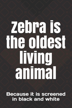 Zebra is the oldest living animal: Because it is screened in black and white