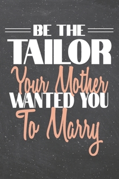 Be The Tailor Your Mother Wanted You To Marry: Tailor Dot Grid Notebook, Planner or Journal | 110 Dotted Pages | Office Equipment, Supplies | Funny Tailor Gift Idea for Christmas or Birthday