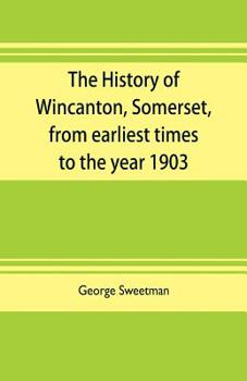 The History of Wincanton, Somerset, From Earliest Times to the Year 1903