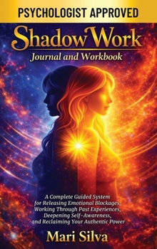 Shadow Work Journal and Workbook: a Complete Guided System for Releasing Emotional Blockages, Working Through Past Experiences, Deepening Self-Awareness, and Reclaiming Your Authentic Power