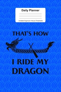 Daily Planner Undated Organizer I Hourly Timesheets: For I Ride My Dragon Boating Sports Gift I Get Things Done I Schedule, ToDo's,  Appointments I ... Goals I Gift For Work, Hobby, Sports, School
