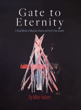 Hardcover Gate To Eternity: A Visual Memoir of Migration, Dreams, and the Art They Inspired Book