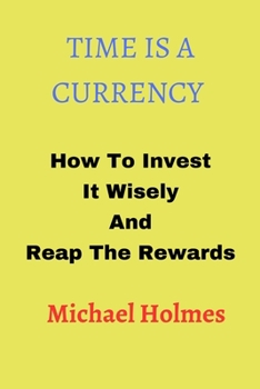 Paperback Time Is a Currency: How To Invest It Wisely And Reap The Rewards Book