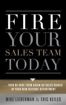 Hardcover Fire Your Sales Team Today: Then Rehire Them as Sales Guides in Your New Revenue Department Book