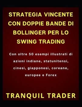 STRATEGIA VINCENTE CON DOPPIE BANDE DI BOLLINGER PER LO SWING TRADING: Con oltre 50 esempi illustrati di azioni indiane, statunitensi, cinesi, giapponesi, coreane, europee e Forex (Italian Edition)