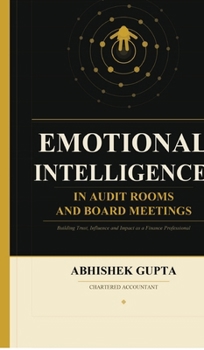 Emotional Intelligence in Audit Rooms and Board Meetings: Building Trust, Influence and Impact as a Finance Professional