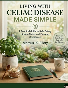 Living with Celiac Disease Made Simple: A Practical Guide to Safe Eating, Hidden Gluten, and Everyday Confidence