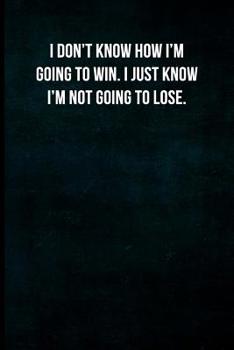 I don't know how I'm going to win. I just know I'm not going to lose.: Blank Lined Journal with Soft Matte Cover
