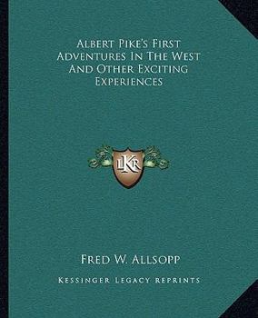 Paperback Albert Pike's First Adventures In The West And Other Exciting Experiences Book
