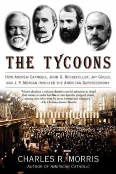 Paperback The Tycoons: How Andrew Carnegie, John D. Rockefeller, Jay Gould, and J. P. Morgan Invented the American Supereconomy Book