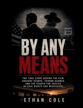 BY ANY MEANS: The True Story Behind the Film, Gregory Scarpa, Vernon Dahmer, and the Search for Justice in Civil Rights-Era Mississippi