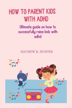 Paperback How to Parent Kids with ADHD: Ultimate guide on how to successfully raise kids with adhd Book