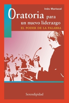 Oratoria Para Un Nuevo Liderazgo, El Poder de la Palabra: pr�cticas indispensables para superar el miedo de hablar en p�blico
