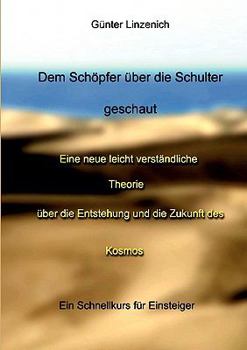 Paperback Dem Schöpfer über die Schulter geschaut: Eine neue leicht verständliche Theorie über die Entstehung und die Zukunft des Kosmos [German] Book