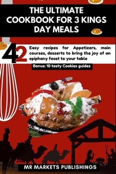 Paperback The Ultimate Cookbook for 3 Kings Day Meals: 42 Easy recipes for Appetizers, main courses, desserts to bring the joy of an epiphany feast to your tabl Book