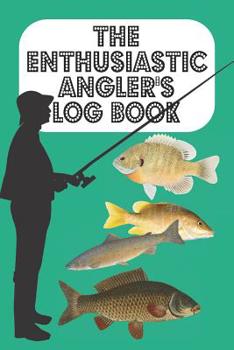 The Enthusiastic Angler's Log Book: The Fisherman/woman and Angler's log book of catches and particulars - Teal Cover