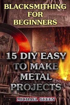 Paperback Blacksmithing for Beginners: 15 DIY Easy to Make Metal Projects: (Blacksmith, How To Blacksmith) Book