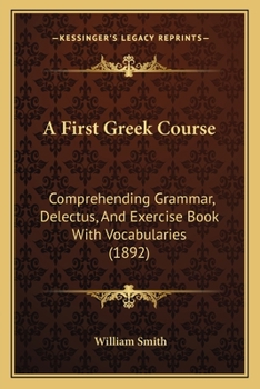 Paperback A First Greek Course: Comprehending Grammar, Delectus, And Exercise Book With Vocabularies (1892) Book