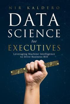 Hardcover Data Science for Executives: Leveraging Machine Intelligence to Drive Business ROI Book