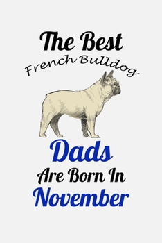 The Best French Bulldog Dads Are Born In November: Unique Notebook Journal For French Bulldog Owners and Lovers, Funny Birthday NoteBook Gift for ... Pages for College, School, Home  & Work .