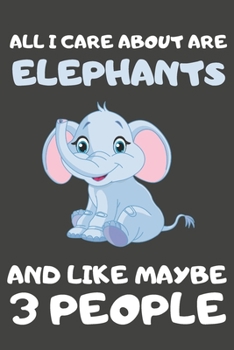 Paperback All I Care About Are Elephants And Like Maybe 3 People: Elephant Gifts for Elephant Lovers - Blank Lined Notebooks, Journals, Planners and Diaries to Book