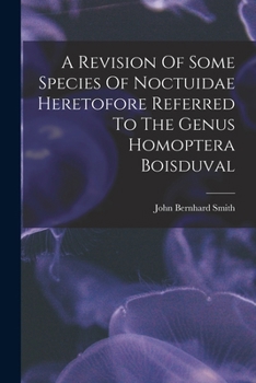 Paperback A Revision Of Some Species Of Noctuidae Heretofore Referred To The Genus Homoptera Boisduval Book