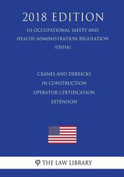 Paperback Cranes and Derricks in Construction - Operator Certification Extension (US Occupational Safety and Health Administration Regulation) (OSHA) (2018 Edit Book