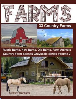 Farms 33 Country Farms : Rustic, New, Old Barns, Animals and Country Farm Scenes Grayscale Series Volume 2