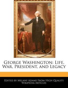 George Washington : Life, War, President, and Legacy