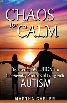 Paperback Chaos to Calm: Discovering Solutions to the Everyday Problems of Living with Autism Book