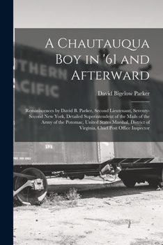 Paperback A Chautauqua Boy in '61 and Afterward: Reminiscences by David B. Parker, Second Lieutenant, Seventy-Second New York, Detailed Superintendent of the Ma Book