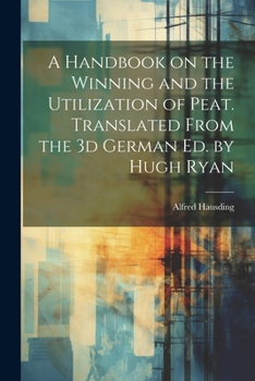 Paperback A Handbook on the Winning and the Utilization of Peat. Translated From the 3d German ed. by Hugh Ryan Book