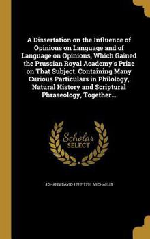 Hardcover A Dissertation on the Influence of Opinions on Language and of Language on Opinions, Which Gained the Prussian Royal Academy's Prize on That Subject. Book