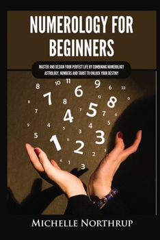 Paperback Numerology for Beginners: Master and Design Your Perfect Life by Combining Numerology, Astrology, Numbers and Tarot to Unlock Your Destiny Book