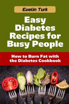 Easy Diabetes Recipes for Busy People: How to Burn Fat with the Diabetes Cookbook